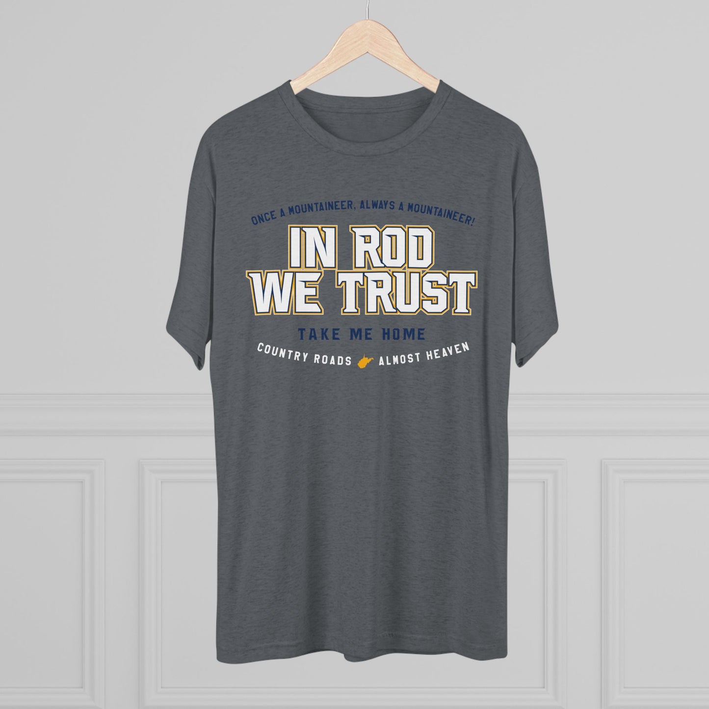 IN ROD WE TRUST_TAKE ME HOME_COUNTRY ROADS_ALMOST HEAVEN-Unisex Tri-Blend Crew Tee