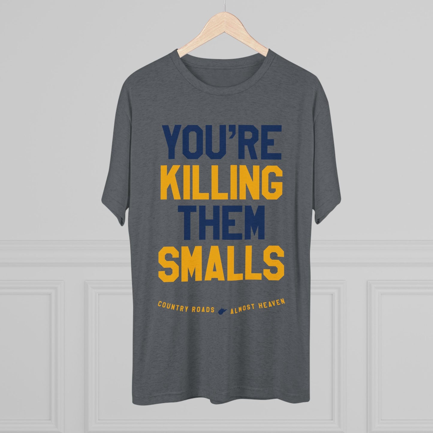 YOU'RE KILLING ME SMALLS. (arched type) TAKE ME HOME (WV STATE SHAPE) ALMOST HEAVEN. - Unisex Tri-Blend Crew Tee