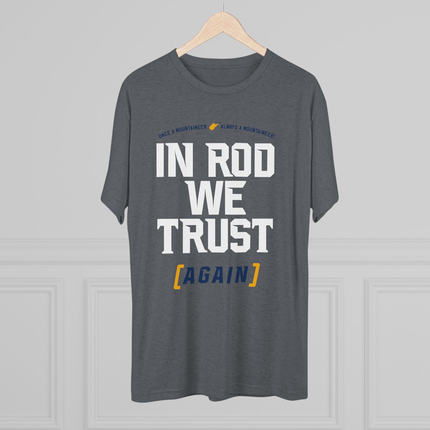 IN ROD WE TRUST (AGAIN)_ONCE A MOUNTAINEER (WV STATE SHAPE) ALWAYS A MOUNTAINEER-Unisex Tri-Blend Crew Tee