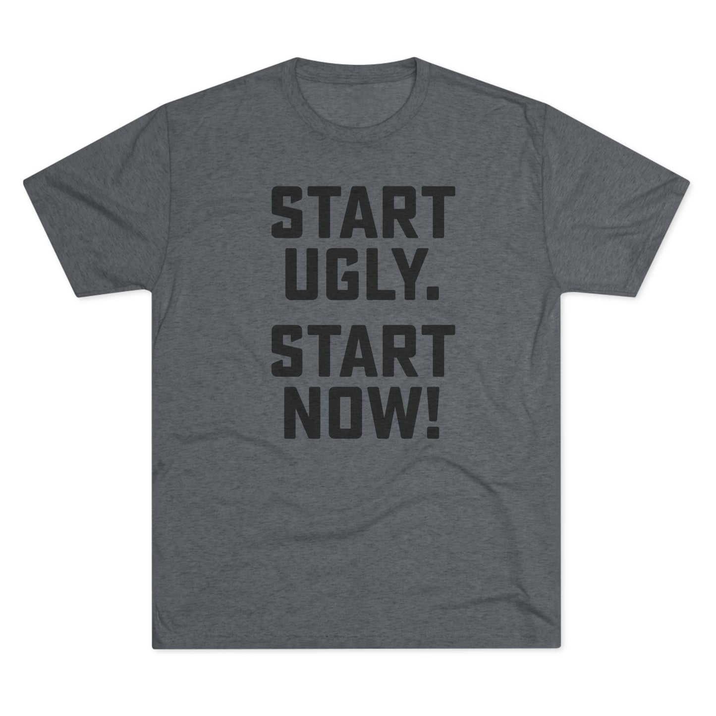 START UGLY. START NOW.-Unisex Tri-Blend Crew Tee