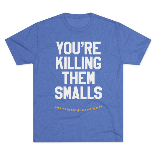 YOU'RE KILLING ME SMALLS. (arched type) TAKE ME HOME (WV STATE SHAPE) ALMOST HEAVEN. - Unisex Tri-Blend Crew Tee