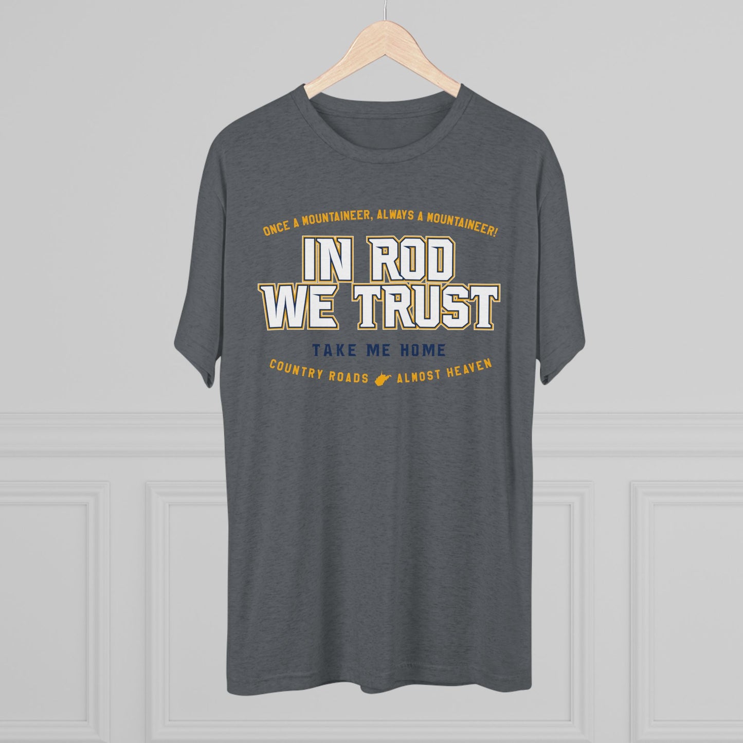 IN ROD WE TRUST_TAKE ME HOME_COUNTRY ROADS_ALMOST HEAVEN-Unisex Tri-Blend Crew Tee