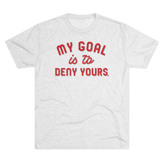 MY GOAL IS TO DENY YOURS-Unisex Tri-Blend Crew Tee
