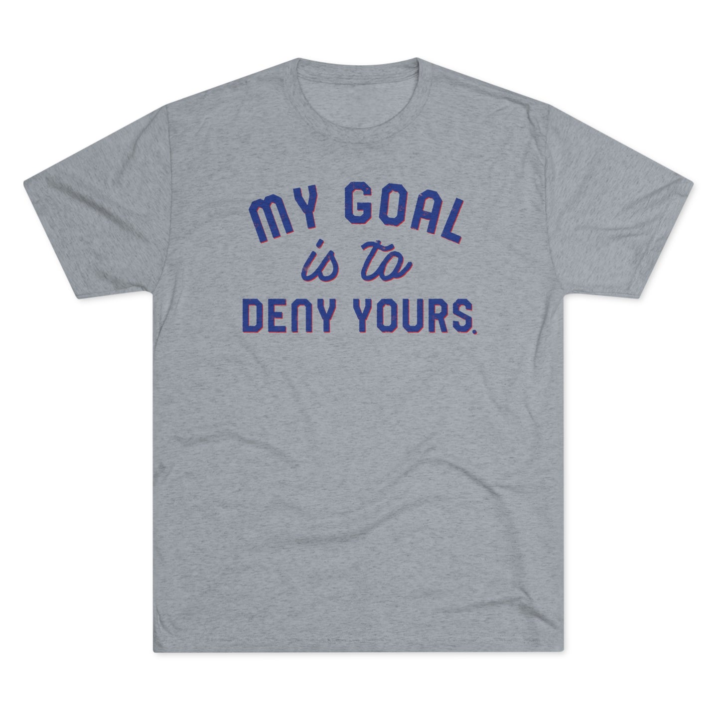 MY GOAL IS TO DENY YOURS-Unisex Tri-Blend Crew Tee