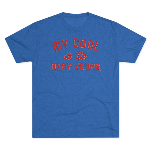 MY GOAL IS TO DENY YOURS-Unisex Tri-Blend Crew Tee