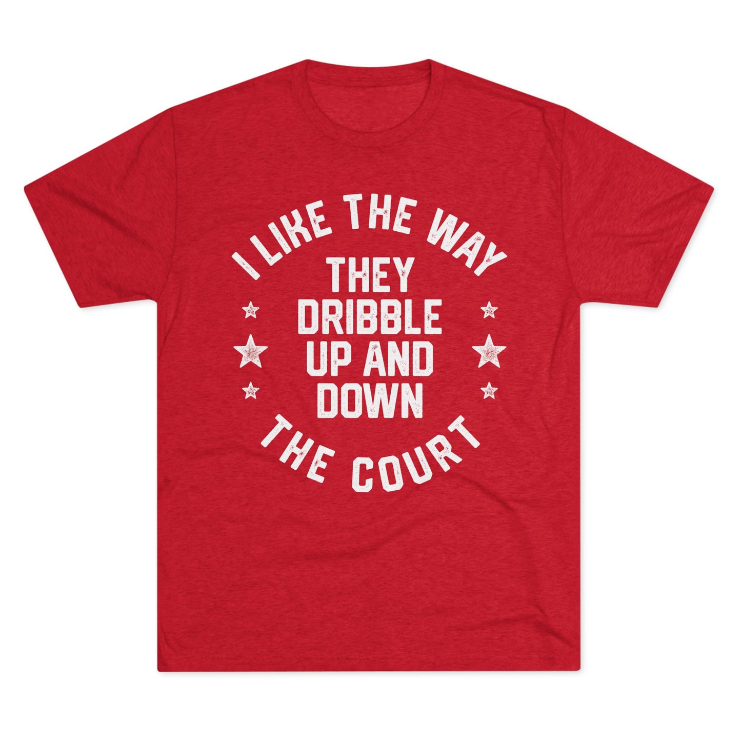 I LIKE THE WAY THEY DRIBBLE UP AND DOWN THE COURT-Unisex Tri-Blend Crew Tee