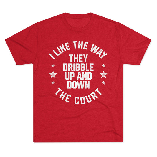 I LIKE THE WAY THEY DRIBBLE UP AND DOWN THE COURT-Unisex Tri-Blend Crew Tee