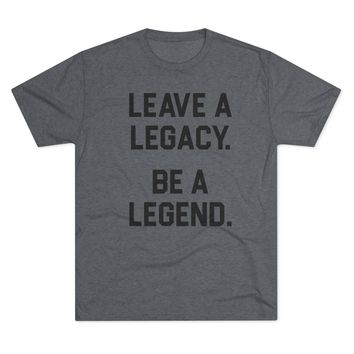 LEAVE A LEGACY. BE A LEGEND. Unisex Tri-Blend Crew Tee