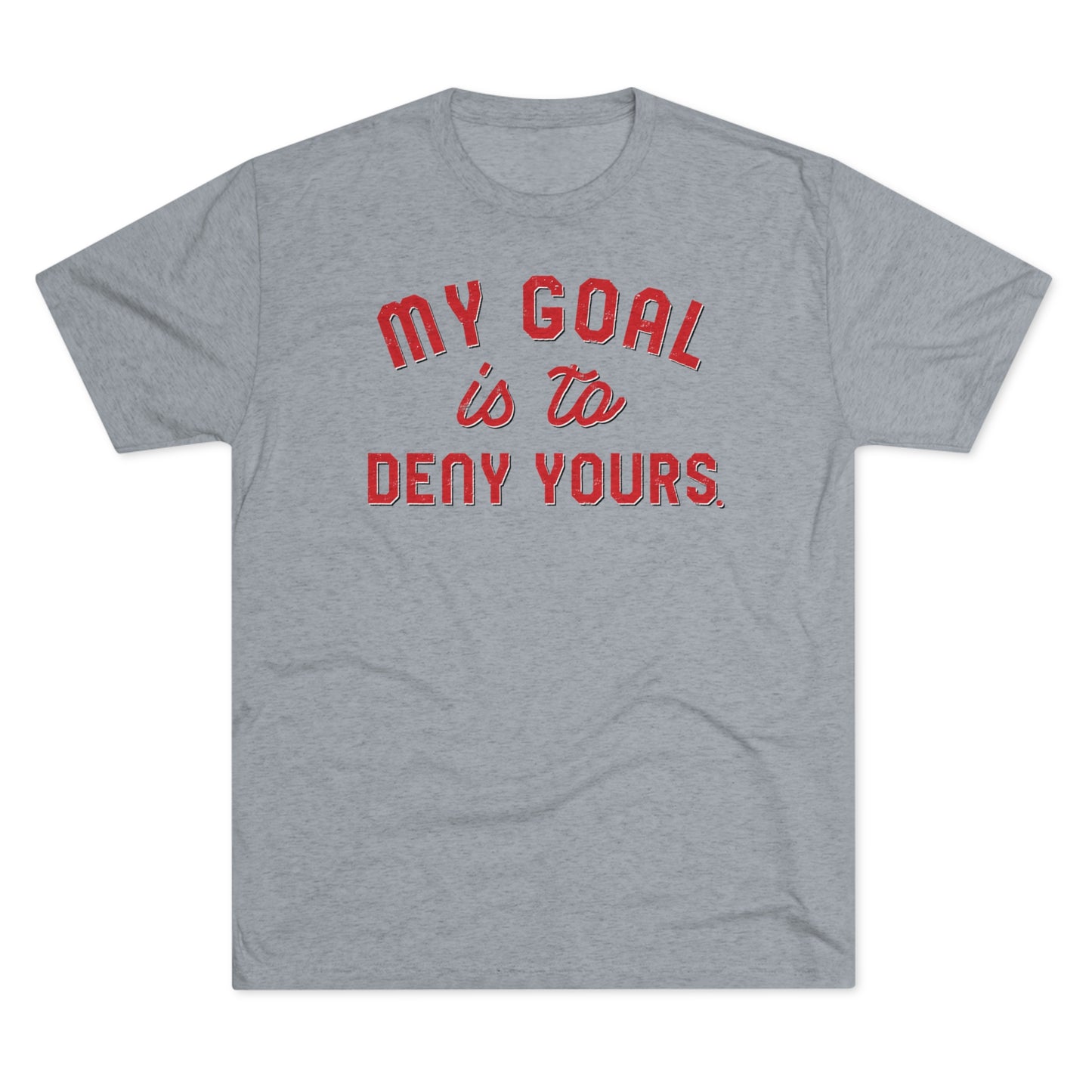 MY GOAL IS TO DENY YOURS-Unisex Tri-Blend Crew Tee
