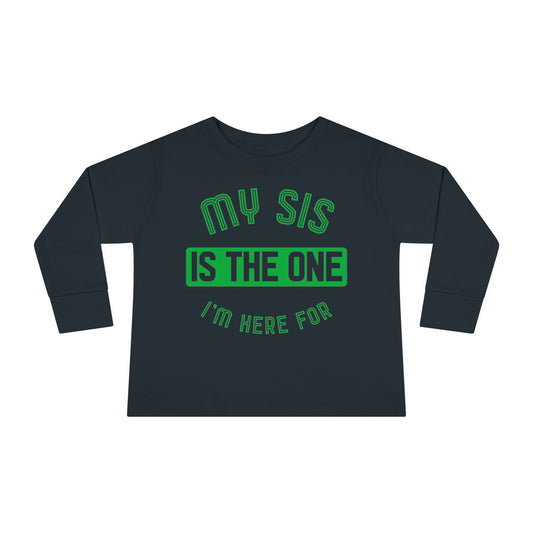 MY SIS IS THE ONE I'M HERE FOR - Toddler Long Sleeve Tee