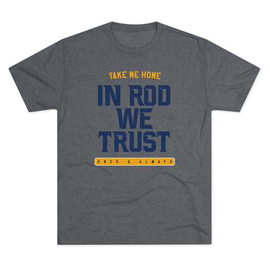 IN ROD WE TRUST_TAKE ME HOME_ONCE AND ALWAYS-Unisex Tri-Blend Crew Tee