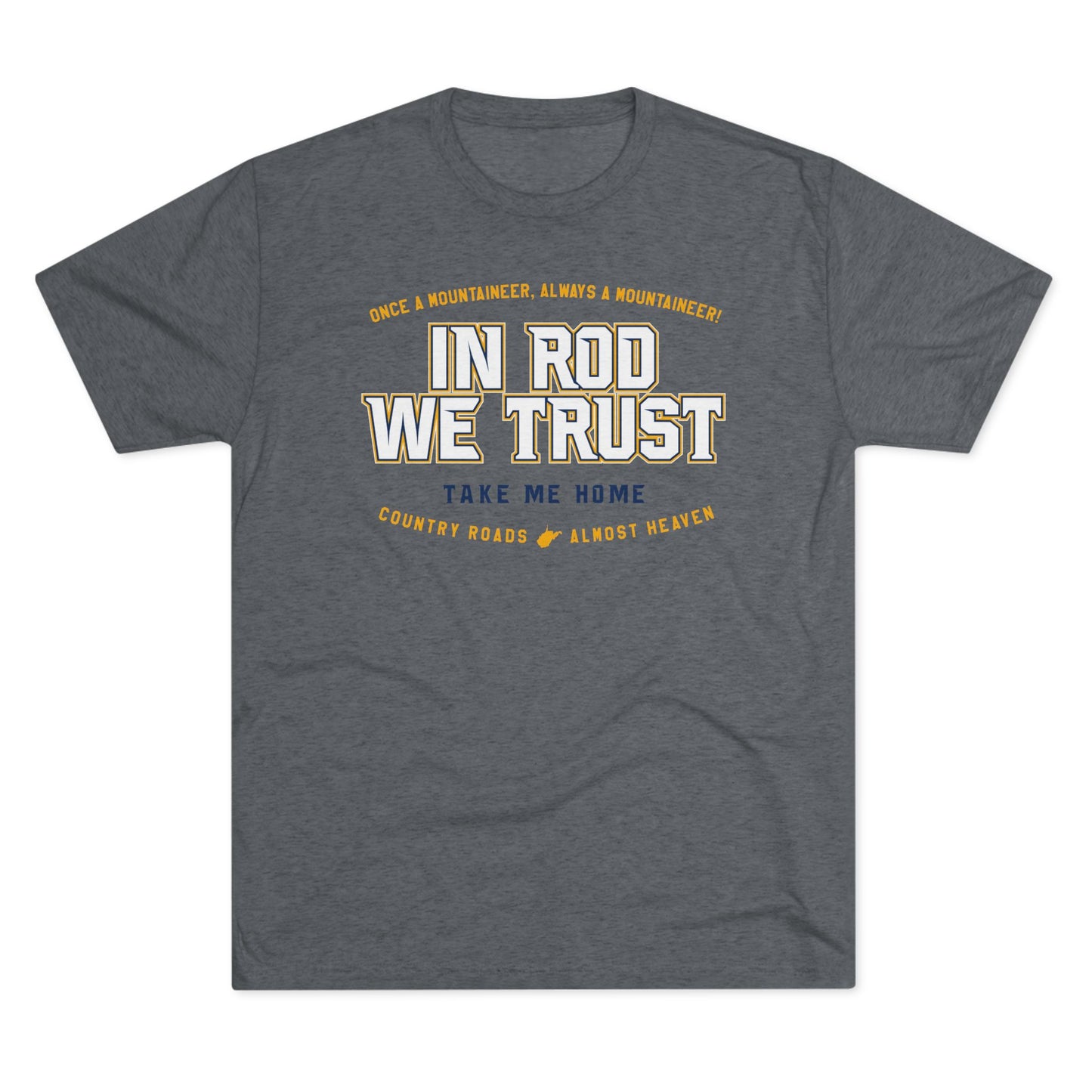 IN ROD WE TRUST_TAKE ME HOME_COUNTRY ROADS_ALMOST HEAVEN-Unisex Tri-Blend Crew Tee