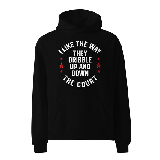 I LIKE THE WAY THEY DRIBBLE UP AND DOWN THE COURT-Unisex oversized hoodie