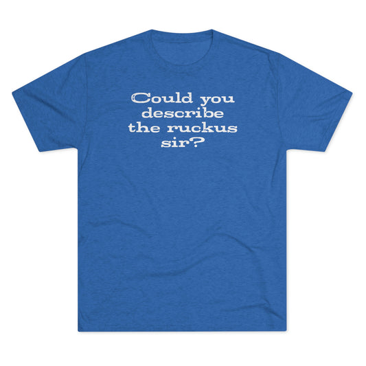Could You Describe The Ruckus Sir?-Unisex Tri-Blend Crew Tee